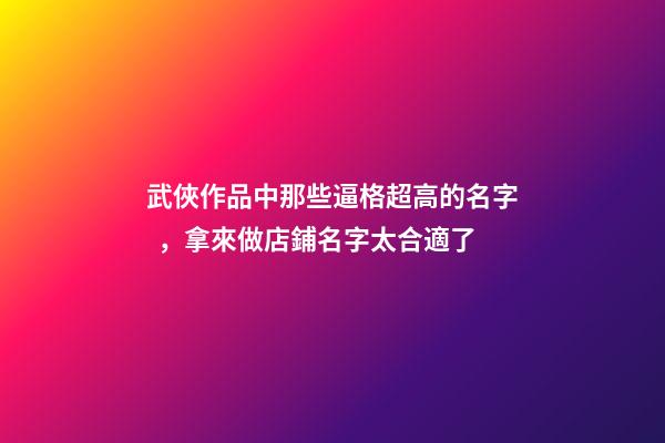 武俠作品中那些逼格超高的名字，拿來做店鋪名字太合適了-第1張-店鋪起名-玄機派